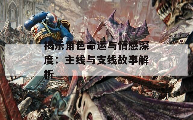 揭示角色命运与情感深度：主线与支线故事解析