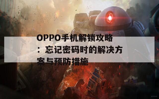 OPPO手机解锁攻略：忘记密码时的解决方案与预防措施