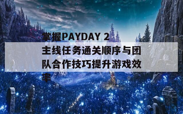 掌握PAYDAY 2主线任务通关顺序与团队合作技巧提升游戏效率