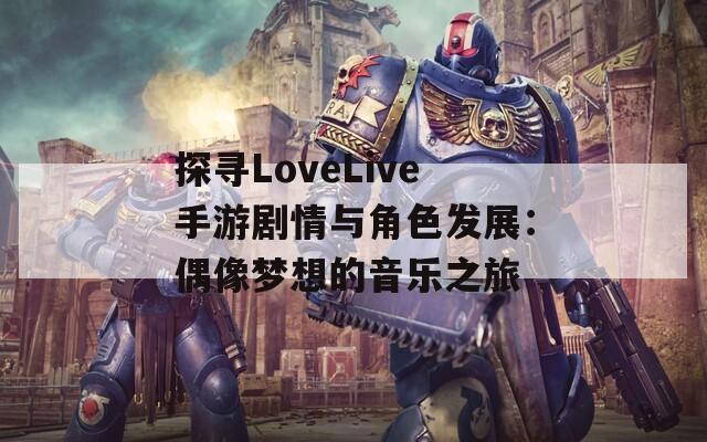 探寻LoveLive手游剧情与角色发展：偶像梦想的音乐之旅
