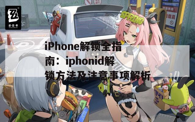 iPhone解锁全指南：iphonid解锁方法及注意事项解析