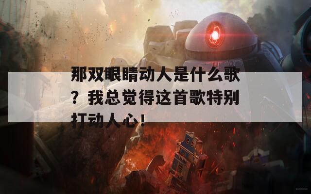 那双眼睛动人是什么歌？我总觉得这首歌特别打动人心！