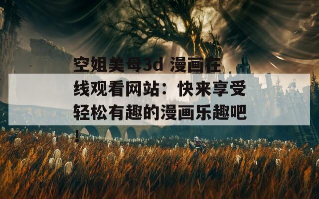空姐美母3d 漫画在线观看网站：快来享受轻松有趣的漫画乐趣吧！