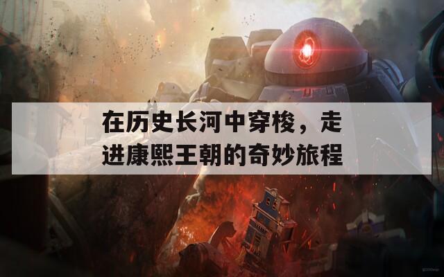 在历史长河中穿梭，走进康熙王朝的奇妙旅程