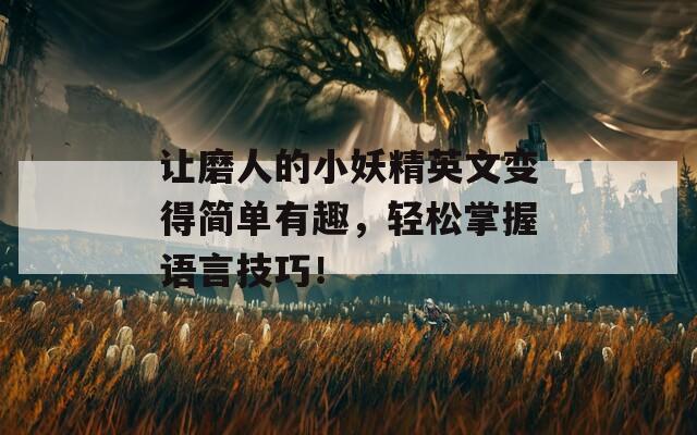 让磨人的小妖精英文变得简单有趣，轻松掌握语言技巧！