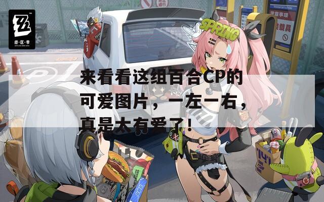 来看看这组百合CP的可爱图片，一左一右，真是太有爱了！