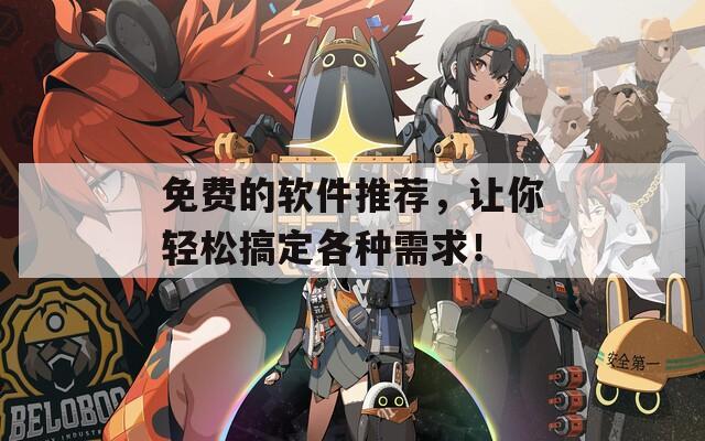 免费的软件推荐，让你轻松搞定各种需求！