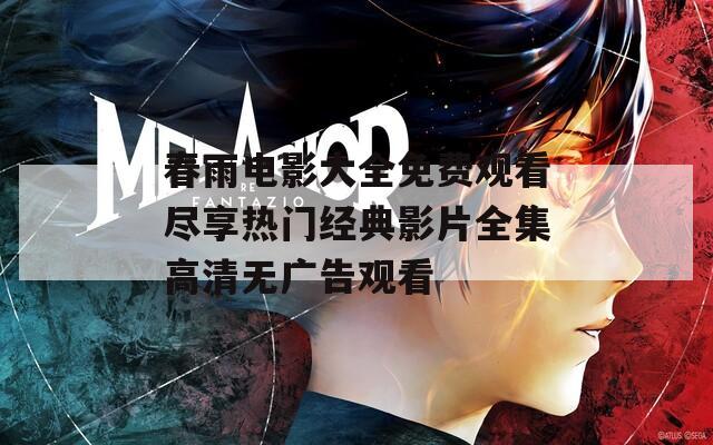 春雨电影大全免费观看尽享热门经典影片全集高清无广告观看