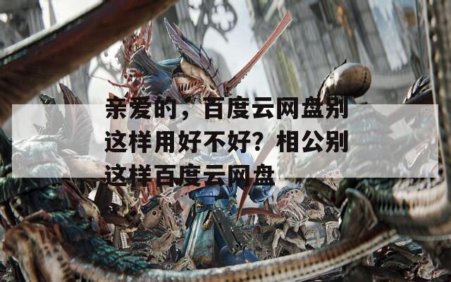 亲爱的，百度云网盘别这样用好不好？相公别这样百度云网盘
