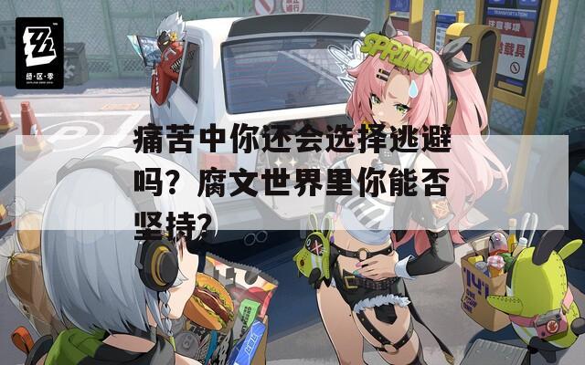 痛苦中你还会选择逃避吗？腐文世界里你能否坚持？