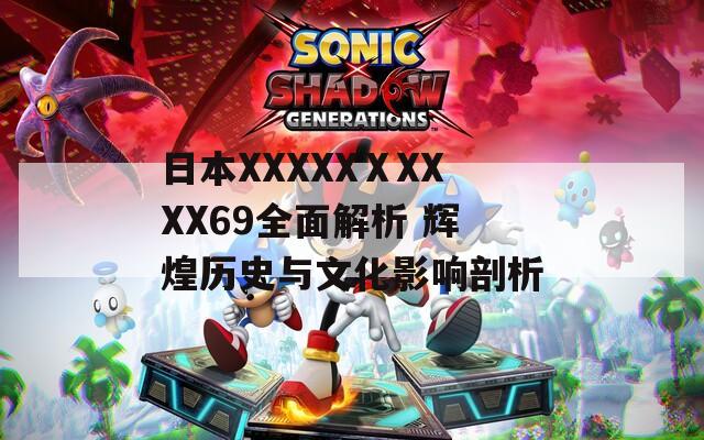 日本XXXXXⅩXXXX69全面解析 辉煌历史与文化影响剖析