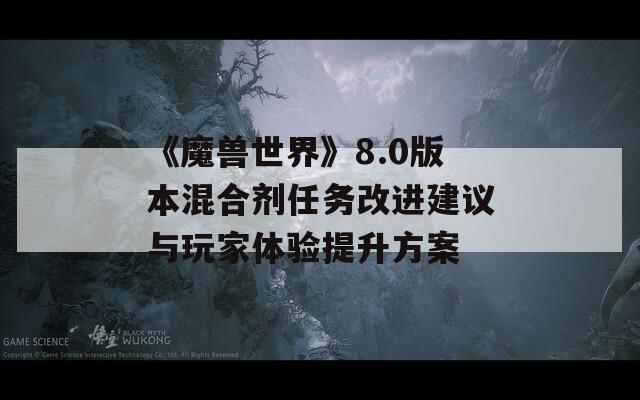 《魔兽世界》8.0版本混合剂任务改进建议与玩家体验提升方案