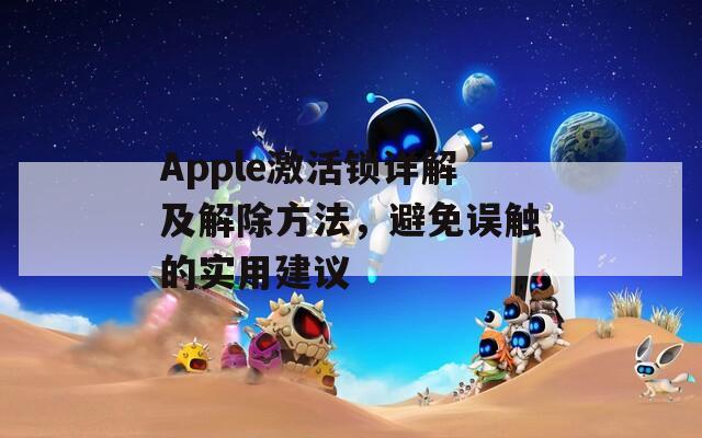 Apple激活锁详解及解除方法，避免误触的实用建议