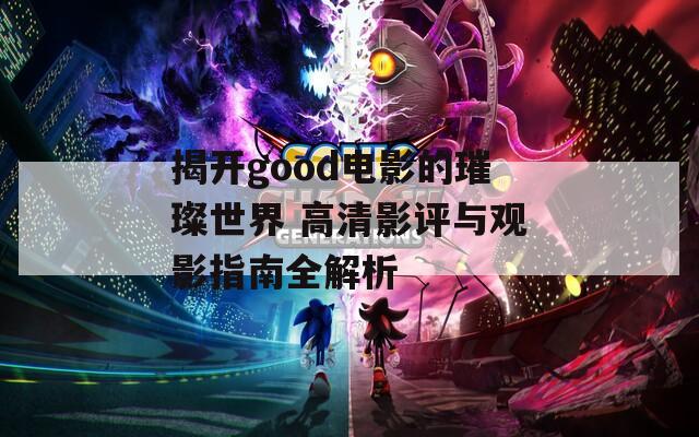 揭开good电影的璀璨世界 高清影评与观影指南全解析