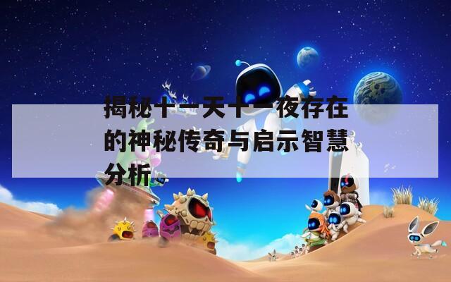 揭秘十一天十一夜存在的神秘传奇与启示智慧分析