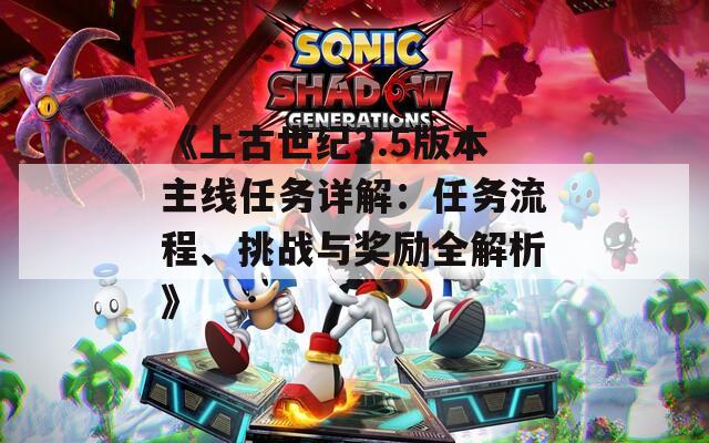 《上古世纪3.5版本主线任务详解：任务流程、挑战与奖励全解析》