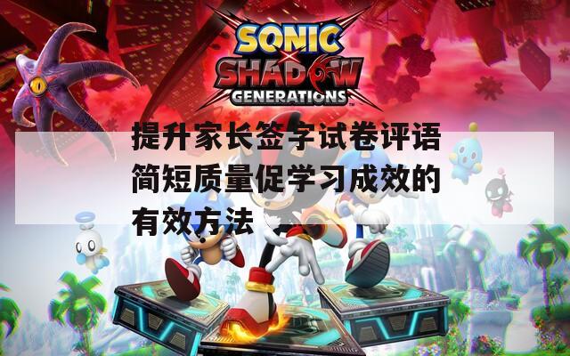 提升家长签字试卷评语简短质量促学习成效的有效方法