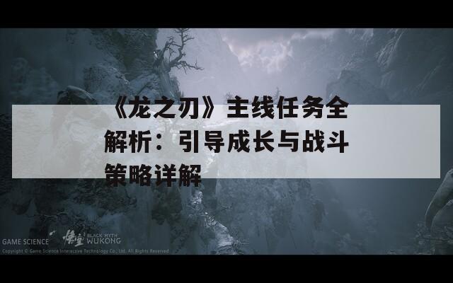 《龙之刃》主线任务全解析：引导成长与战斗策略详解