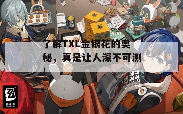 了解TXL金银花的奥秘，真是让人深不可测！