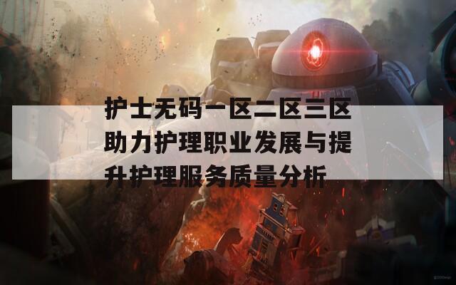 护士无码一区二区三区助力护理职业发展与提升护理服务质量分析