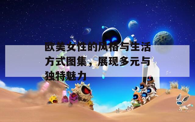欧美女性的风格与生活方式图集，展现多元与独特魅力