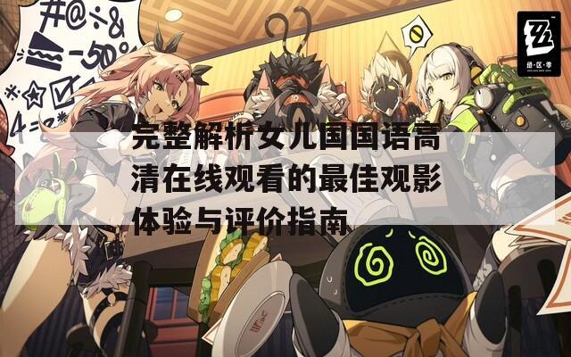 完整解析女儿国国语高清在线观看的最佳观影体验与评价指南
