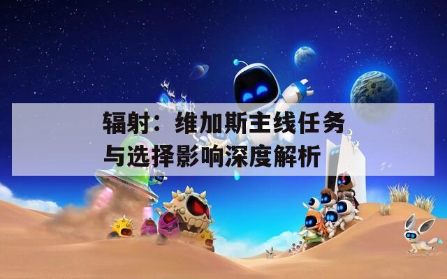 辐射：维加斯主线任务与选择影响深度解析