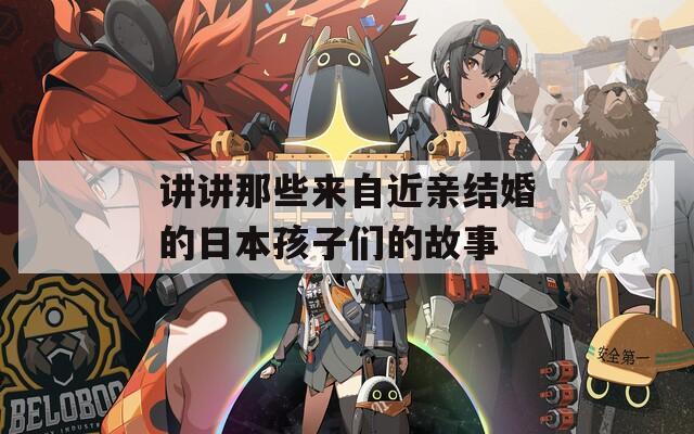 讲讲那些来自近亲结婚的日本孩子们的故事
