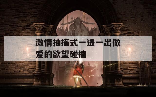 激情抽搐式一进一出做爱的欲望碰撞