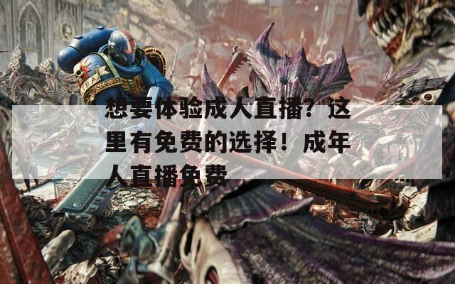 想要体验成人直播？这里有免费的选择！成年人直播免费