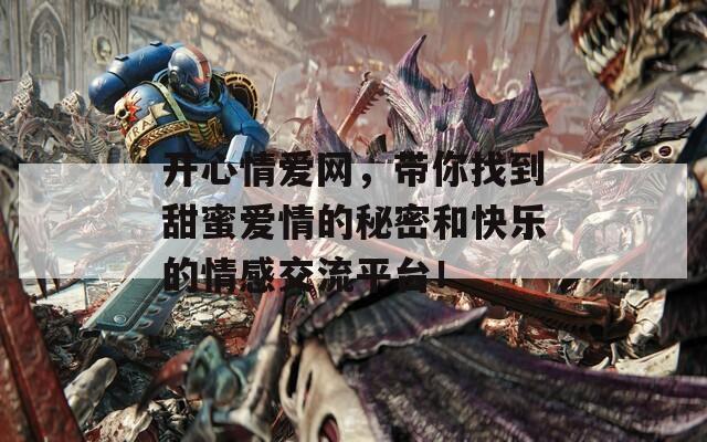 开心情爱网，带你找到甜蜜爱情的秘密和快乐的情感交流平台！