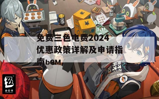 免费三色电费2024优惠政策详解及申请指南ьем.