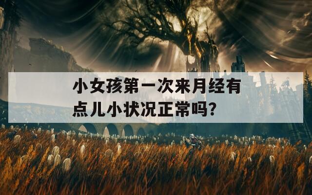小女孩第一次来月经有点儿小状况正常吗？