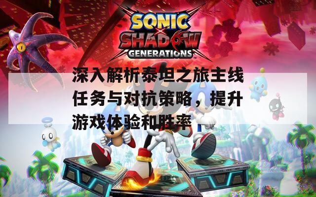 深入解析泰坦之旅主线任务与对抗策略，提升游戏体验和胜率