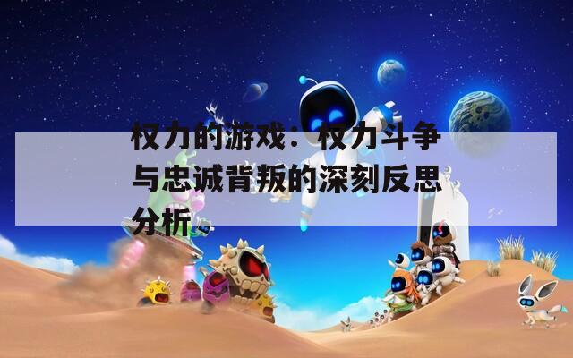 权力的游戏：权力斗争与忠诚背叛的深刻反思分析