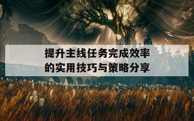 提升主线任务完成效率的实用技巧与策略分享