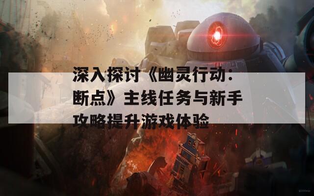 深入探讨《幽灵行动：断点》主线任务与新手攻略提升游戏体验