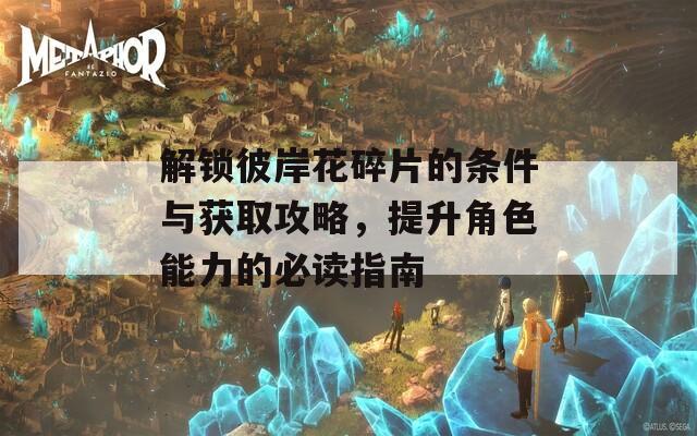 解锁彼岸花碎片的条件与获取攻略，提升角色能力的必读指南