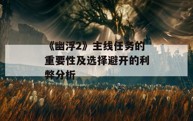 《幽浮2》主线任务的重要性及选择避开的利弊分析