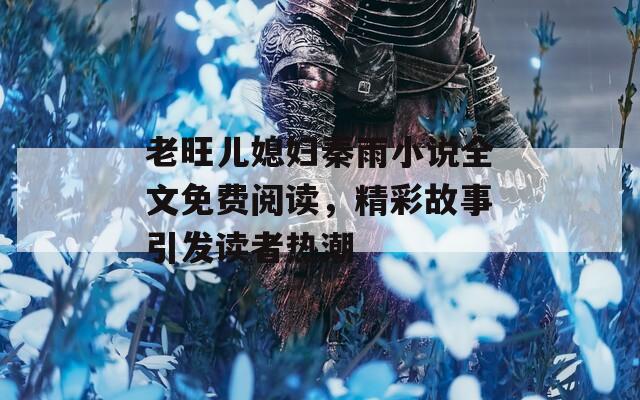 老旺儿媳妇秦雨小说全文免费阅读，精彩故事引发读者热潮