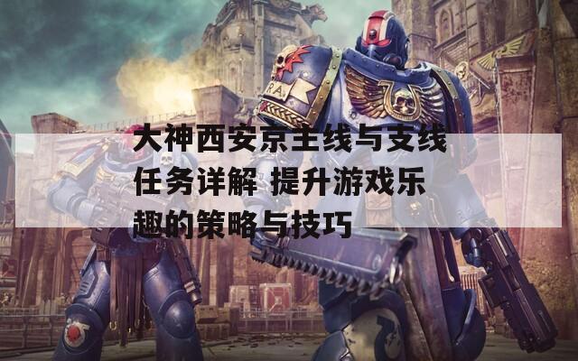 大神西安京主线与支线任务详解 提升游戏乐趣的策略与技巧