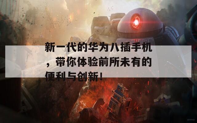 新一代的华为八插手机，带你体验前所未有的便利与创新！
