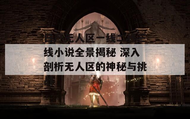 日产无人区一线二线三线小说全景揭秘 深入剖析无人区的神秘与挑战