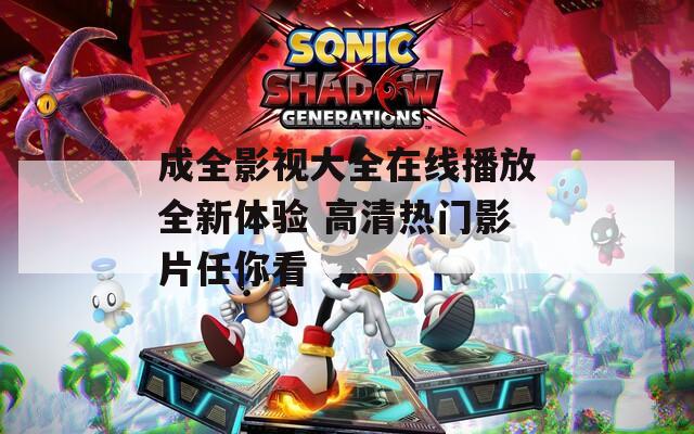 成全影视大全在线播放全新体验 高清热门影片任你看