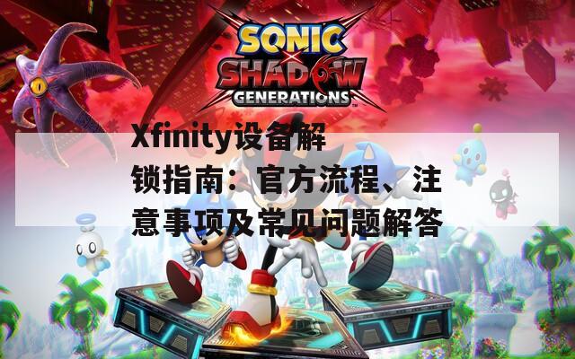 Xfinity设备解锁指南：官方流程、注意事项及常见问题解答