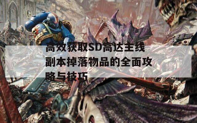 高效获取SD高达主线副本掉落物品的全面攻略与技巧