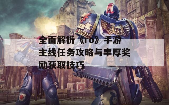 全面解析《ro》手游主线任务攻略与丰厚奖励获取技巧