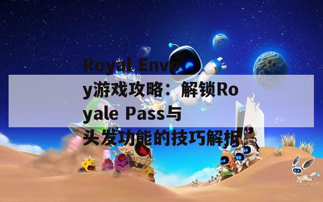Royal Envoy游戏攻略：解锁Royale Pass与头发功能的技巧解析