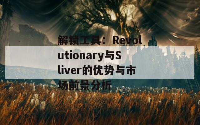 解锁工具：Revolutionary与Sliver的优势与市场前景分析