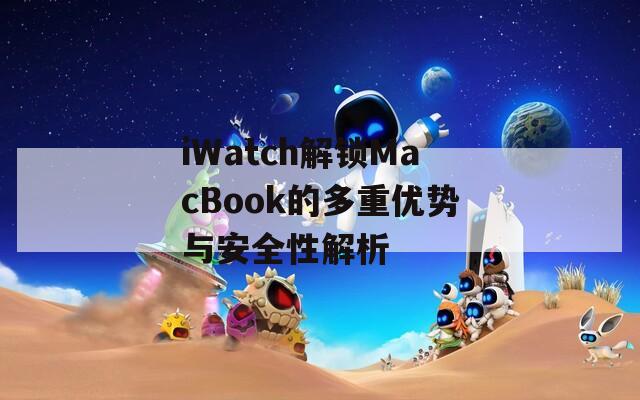 iWatch解锁MacBook的多重优势与安全性解析